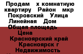 Продам 2-х комнатную квартиру › Район ­ мкр. Покровский › Улица ­ Линейная › Дом ­ 90 › Общая площадь ­ 53 › Цена ­ 3 650 000 - Красноярский край, Красноярск г. Недвижимость » Квартиры продажа   . Красноярский край,Красноярск г.